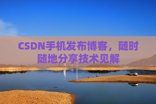 CSDN手机发布博客，随时随地分享技术见解